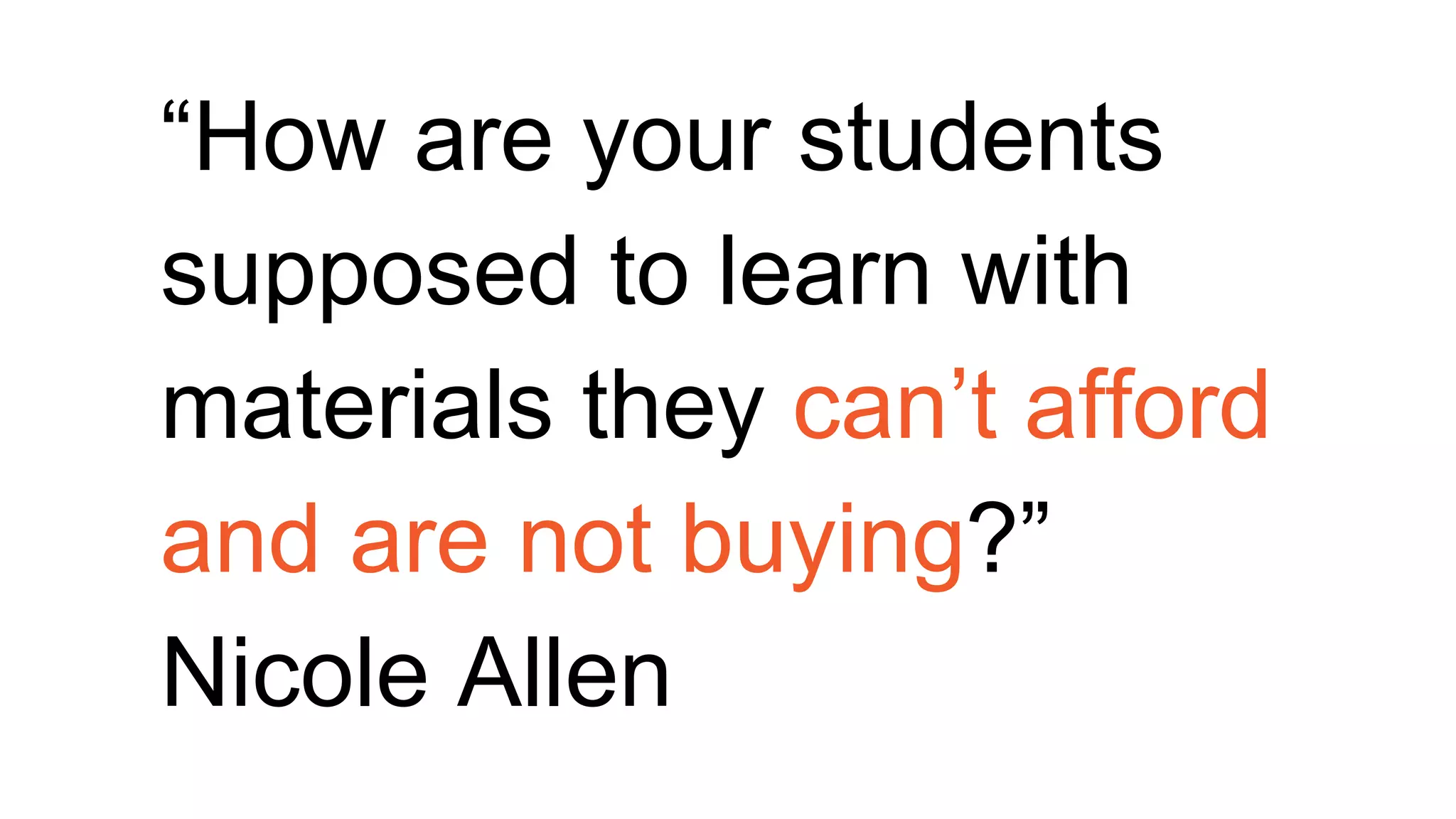“How are your students
supposed to learn with
materials they can’t afford
and are not buying?”
Nicole Allen
 
