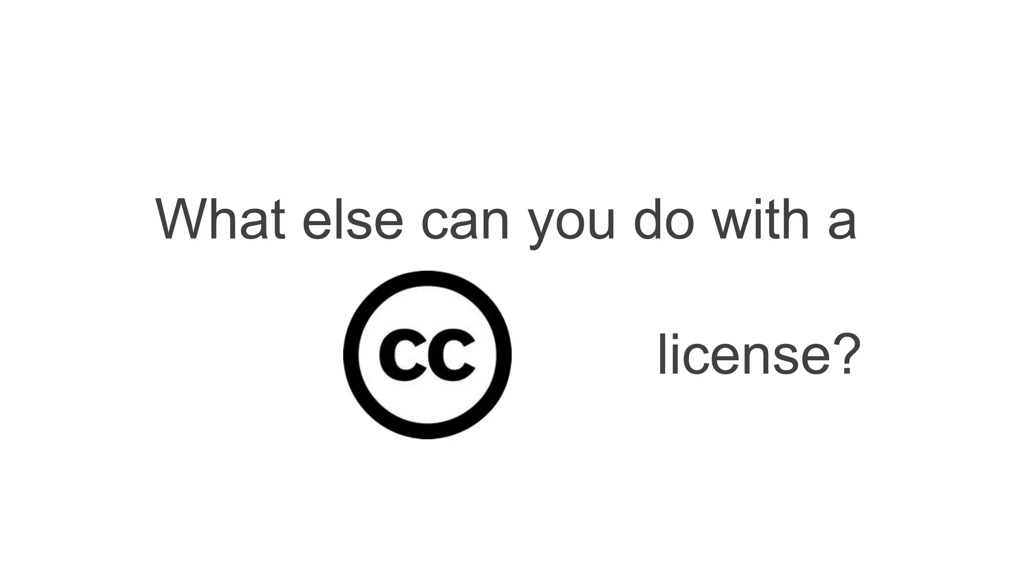 What else can you do with a
license?
 