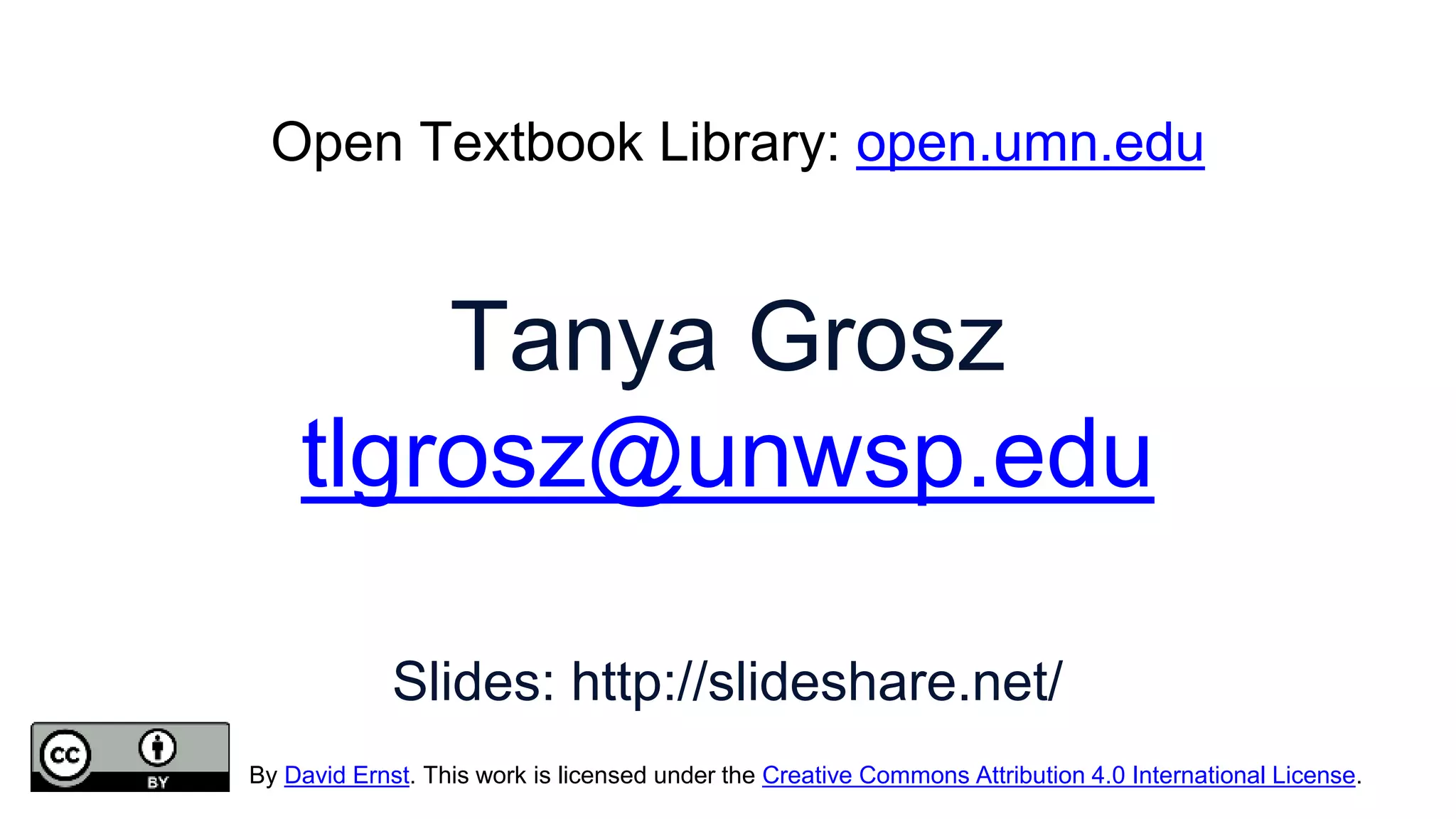 Tanya Grosz
tlgrosz@unwsp.edu
Slides: http://slideshare.net/
Open Textbook Library: open.umn.edu
By David Ernst. This work is licensed under the Creative Commons Attribution 4.0 International License.
 