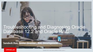 Copyright	©	2017, Oracle	and/or	its	affiliates.	All	rights	reserved.		|
Troubleshooting and Diagnosing Oracle
Database 12.2 and Oracle RAC
Sandesh	Rao,	Senior	Director	,	RAC	Development
https://www.linkedin.com/in/raosandesh/
sandeshr
 