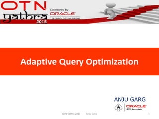 Adaptive Query Optimization
OTN yathra 2015 Anju Garg 1
ANJU GARG
 