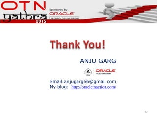 62
ANJU GARG
Email:anjugarg66@gmail.com
My blog: http://oracleinaction.com/
 