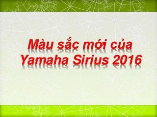 Màu sắc mới của
Yamaha Sirius 2016
 
