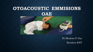 OTOACOUSTIC EMMISIONS
OAE
Dr Meshwa P. Oza
Resident ENT
 
