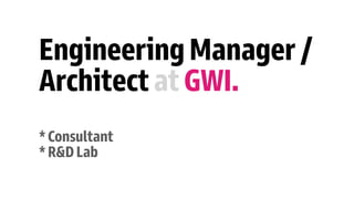 EngineeringManager/


ArchitectatGWI.


*Consultant


*R&DLab
 