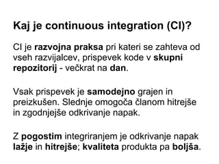 Kaj je continuous integration (CI)?
CI je razvojna praksa pri kateri se zahteva od
vseh razvijalcev, prispevek kode v skup...