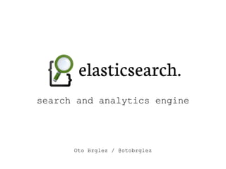 search and analytics engine
Oto Brglez / @otobrglez
 