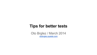 Tips for better tests
Oto Brglez / March 2014
otobrglez.opalab.com
 