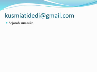 kusmiatidedi@gmail.com
 Sejarah smanike
 