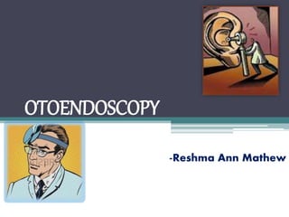 OTOENDOSCOPY
-Reshma Ann Mathew
 