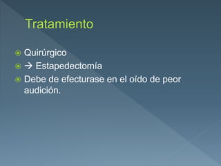  Quirúrgico
  Estapedectomía
 Debe de efecturase en el oído de peor
audición.
 