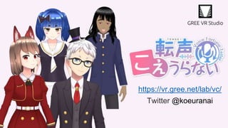 Twitter @koeuranai
https://vr.gree.net/lab/vc/
 