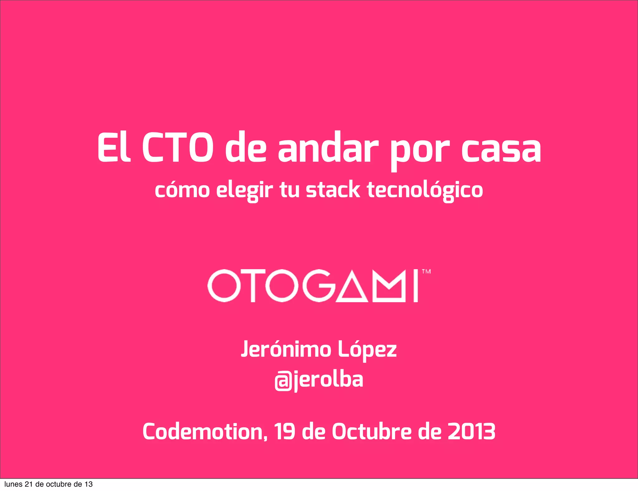 El CTO de andar por casa
cómo elegir tu stack tecnológico

Jerónimo López
@jerolba
Codemotion, 19 de Octubre de 2013
lunes 21 de octubre de 13

 