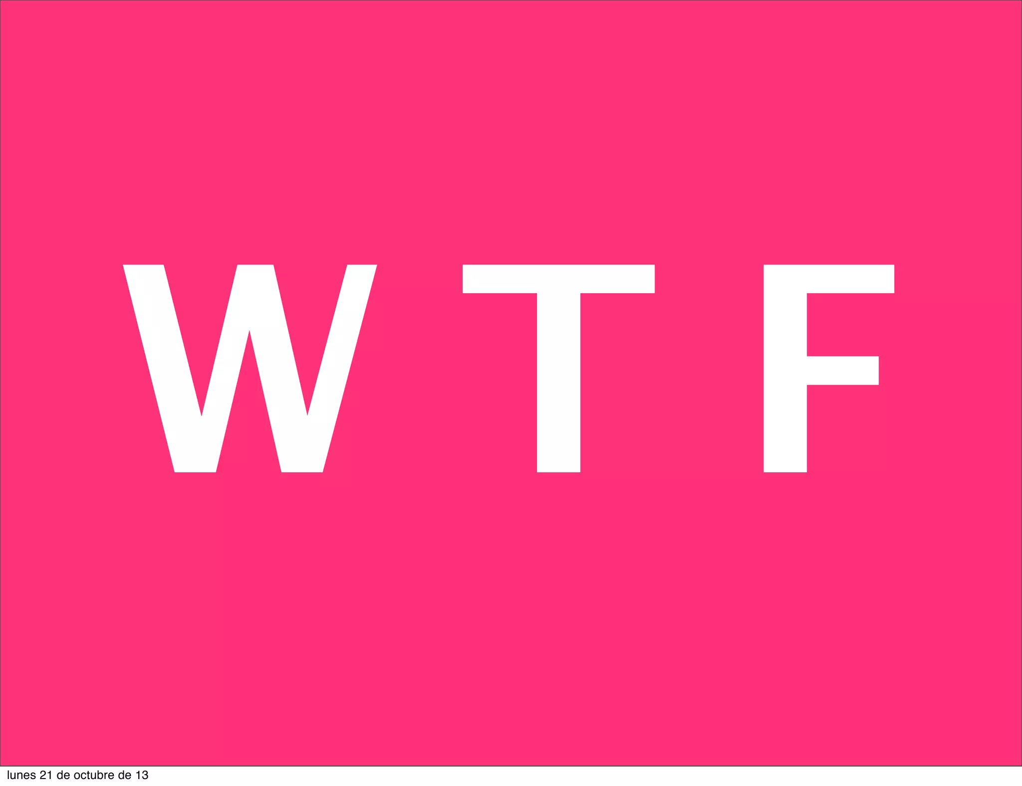 WTF
lunes 21 de octubre de 13

 