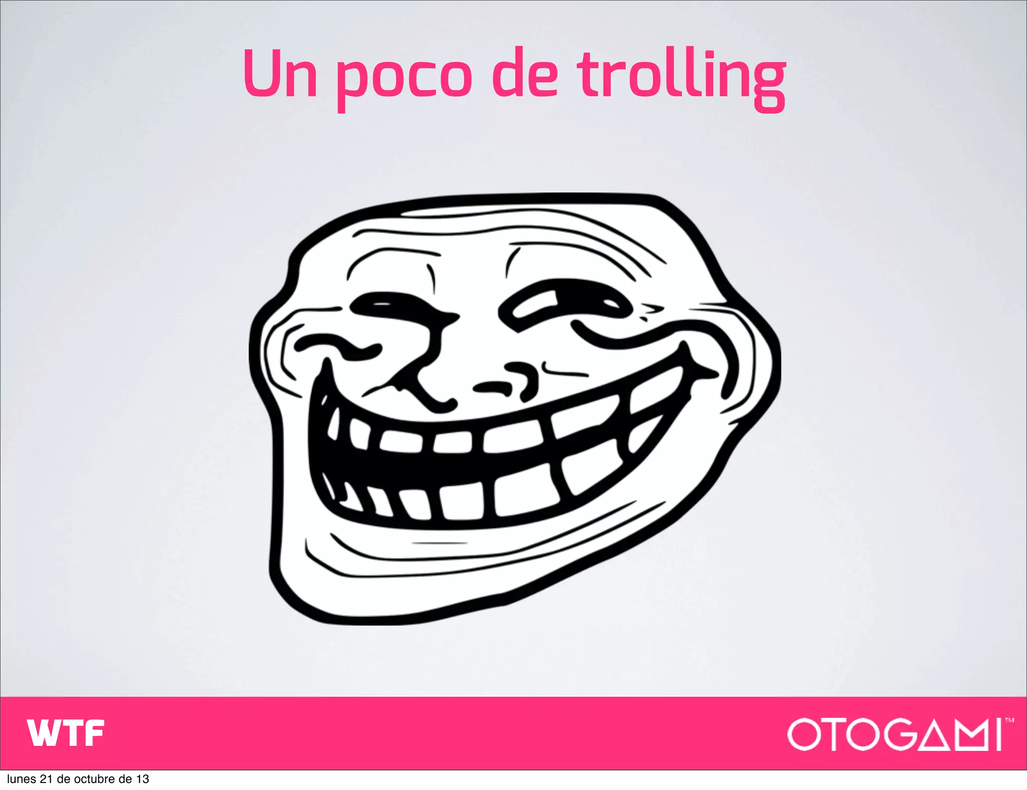Un poco de trolling

WTF
lunes 21 de octubre de 13

 