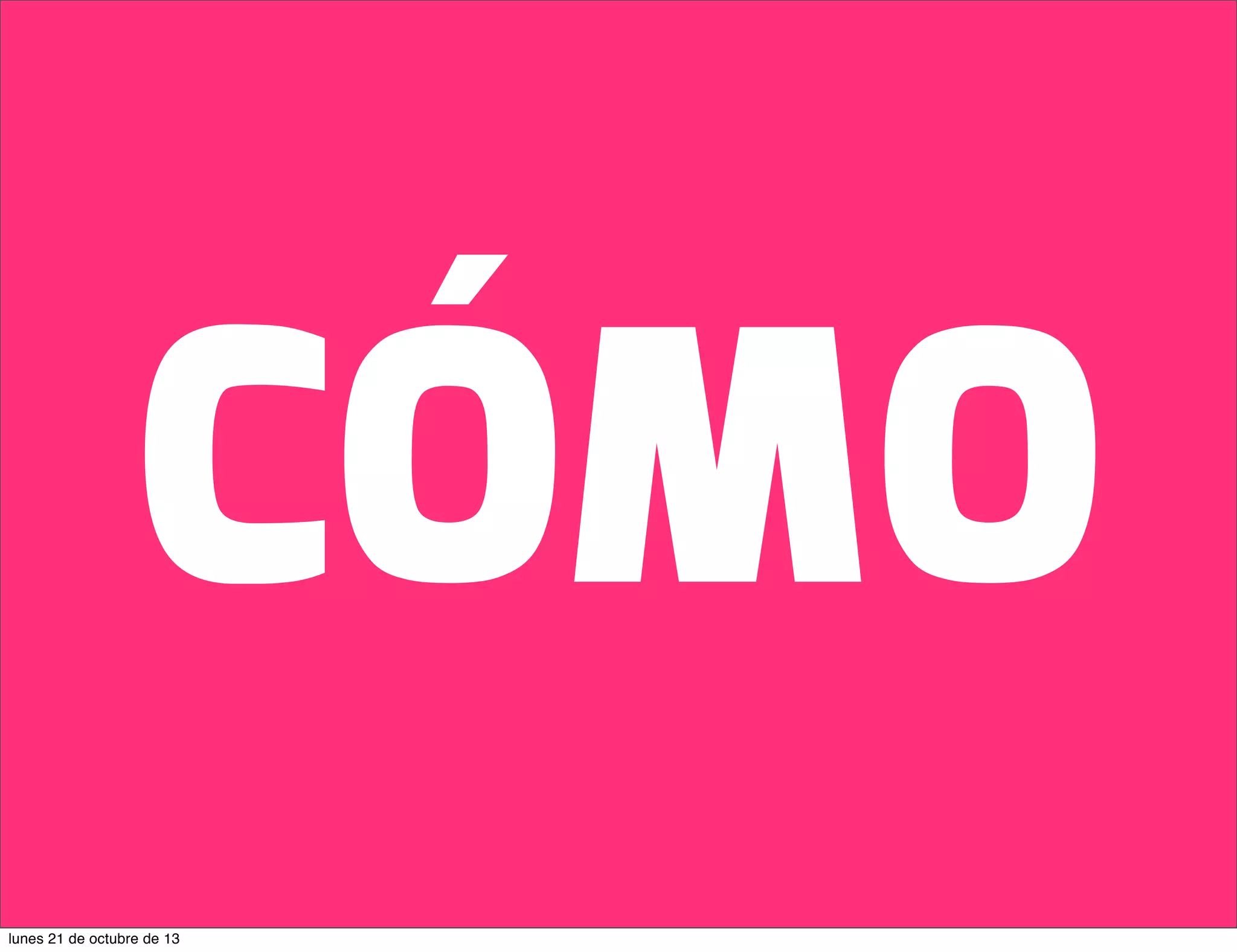 CÓMO
lunes 21 de octubre de 13

 