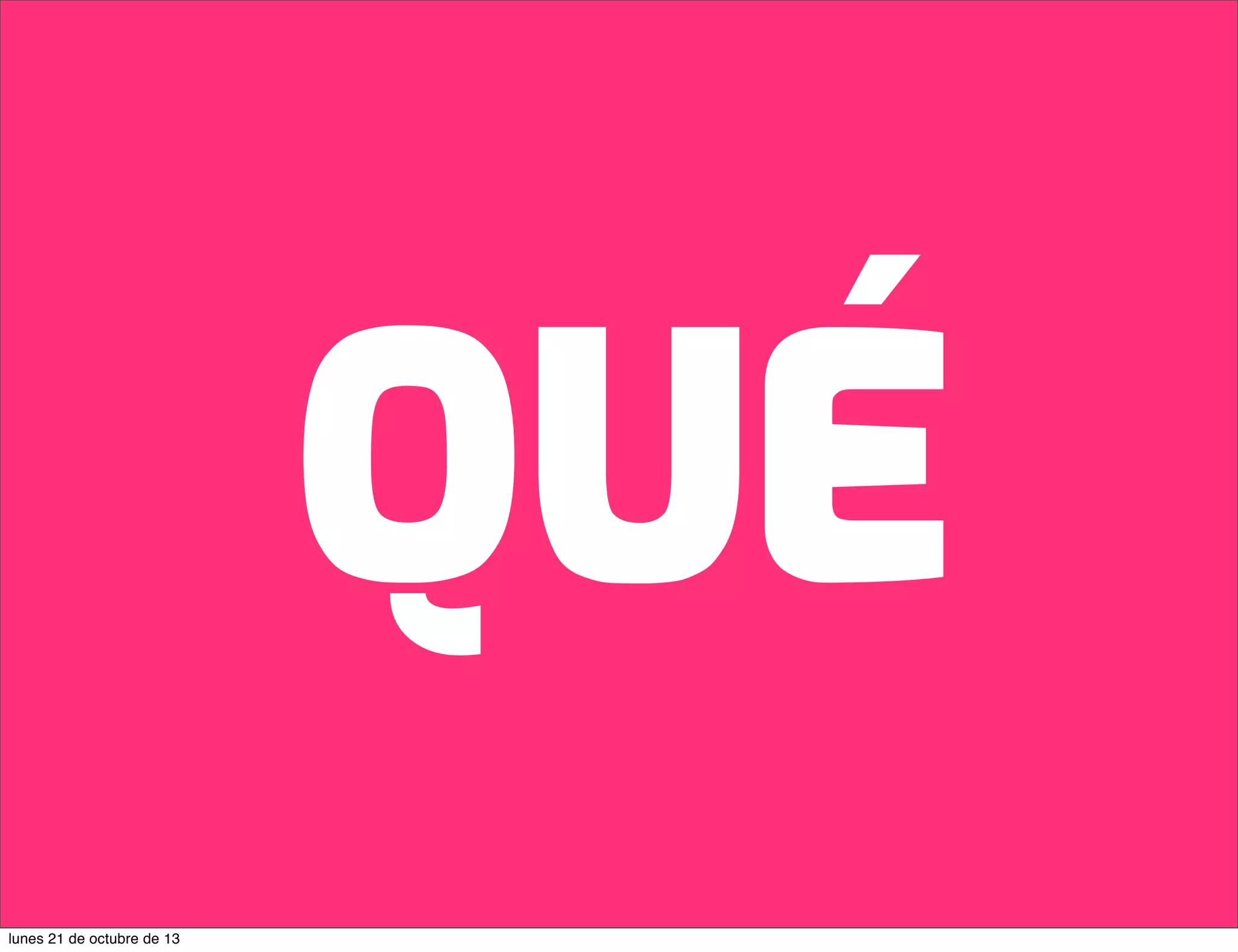 QUÉ
lunes 21 de octubre de 13

 