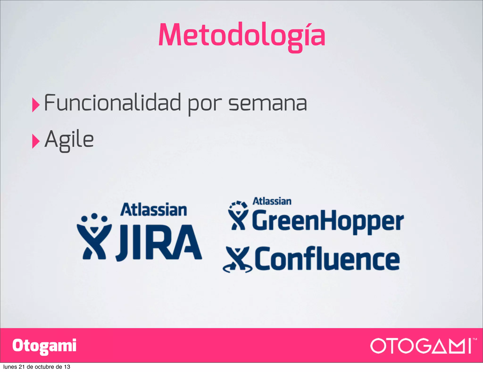 Metodología
‣Funcionalidad por semana
‣Agile

Otogami
lunes 21 de octubre de 13

 