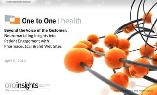 Beyond the Voice of the Customer:  Neuromarketing Insights into Patient Engagement with Pharmaceutical Brand Web Sites April 8, 2010  One to One Interactive, 2010. All rights reserved. 