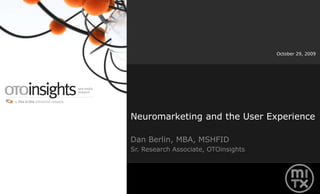 Neuromarketing and the User Experience Dan Berlin, MBA, MSHFID Sr. Research Associate, OTOinsights October 29, 2009 