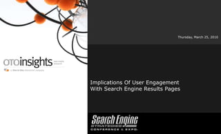 Implications Of User EngagementWith Search Engine Results Pages Thursday, March 25, 2010 