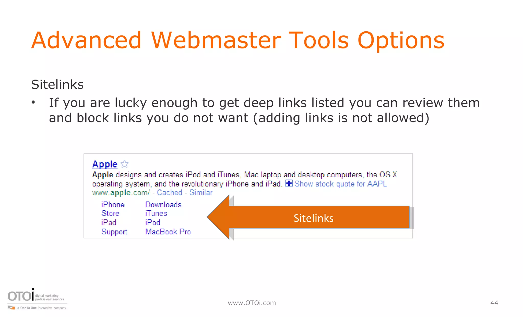 Advanced Webmaster Tools Options Sitelinks If you are lucky enough to get deep links listed you can review them and block links you do not want (adding links is not allowed) Sitelinks 