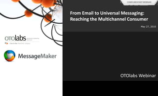 From Email to Universal Messaging: Reaching the Multichannel Consumer May 27, 2010 OTOlabs Webinar  One to One Interactive, 2010. All rights reserved. 