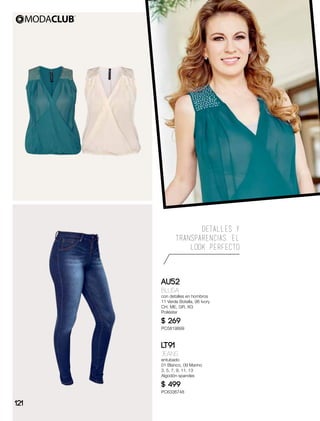 DETALLES Y
TRANSPARENCIAS, EL
LOOK PERFECTO
AU52
Blusa
con detalles en hombros
11 Verde Botella, 96 Ivory
CH, ME, GR, XG
Poliéster
$ 269
PC5819899
LT91
Jeans
entubado
01 Blanco, 09 Marino
3, 5, 7, 9, 11, 13
Algodón spandex
$ 499
PC6336748
121
 
