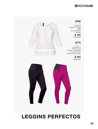 LEGGINS PERFECTOS
AF65
Blusa
manga larga
01 Blanco, 11 Verde
Botella
CH, ME, GR, XG
Poliéster
$ 329
PC3124288
RT74
Malla
con elástico y
cierres de vista
10 Negro, 79 Arándano
CH, ME, GR, XG
Poliéster rayón spandex
$ 299
PC8922083
130
 