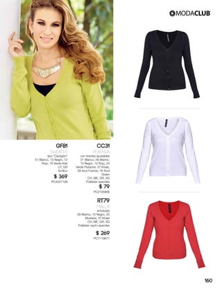 GF81
Sweater
tipo “Cardigön”
01 Blanco, 10 Negro, 12
Rojo, 78 Verde Kiwi
UT, GR
Acrílico
$ 369
PC4527199
CC31
Playera
con tirantes ajustables
01 Blanco, 09 Marino,
10 Negro, 12 Rojo, 24
Verde Pistache, 37 Khaki,
56 Azul Francia, 78 Acid
Green
CH, ME, GR, XG
Poliéster spandex
$ 79
PC2105866
RT79
Malla
entubada
09 Marino, 10 Negro, 20
Mostaza, 37 Khaki
CH, ME, GR, XG
Poliéster rayón spandex
$ 269
PC7119877
160
 