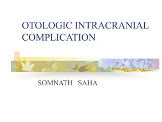 OTOLOGIC INTRACRANIAL
COMPLICATION
SOMNATH SAHA
 