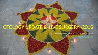 OTOLOGY UPDATE & LIVE SURGERY -2016
RAJARAJESWARI MEDICAL COLLEGE AND HOSPITAL
WWW.RRMCH.ORG
 