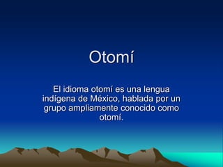 Otomí El idioma otomí es una lengua indígena de México, hablada por un grupo ampliamente conocido como otomí. 