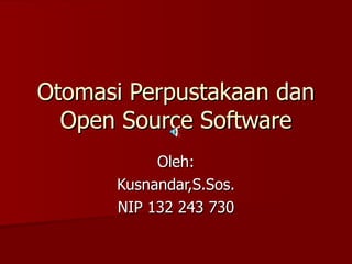 Otomasi Perpustakaan dan Open Source Software Oleh: Kusnandar,S.Sos. NIP 132 243 730 