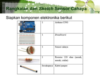 Rangkaian dan Sketch Sensor Cahaya
Siapkan komponen elektronika berikut
 