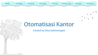 HOME

SEJARAH

DEFINISI

APLIKASI

SISTEM

PENGGUNA

Otomatisasi Kantor
Created by Ocky Sulistianingsih

KONSEP

STRATEGI

 