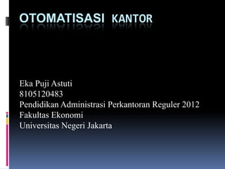 OTOMATISASI KANTOR

Eka Puji Astuti
8105120483
Pendidikan Administrasi Perkantoran Reguler 2012
Fakultas Ekonomi
Universitas Negeri Jakarta

 