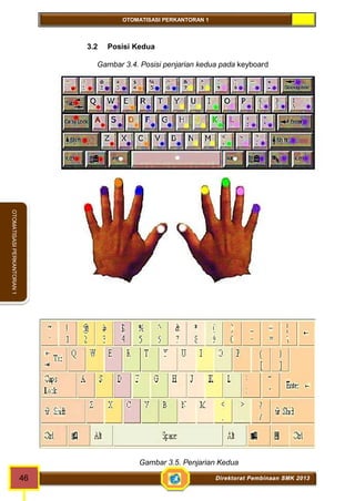 OTOMATISASI PERKANTORAN 1 
46 Direktorat Pembinaan SMK 2013 
OTOMATISASI PERKANTORAN 1 
3.2 Posisi Kedua 
Gambar 3.4. Posisi penjarian kedua pada keyboard 
Gambar 3.5. Penjarian Kedua 
 