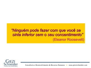 “Ninguém pode fazer com que você se
 sinta inferior sem o seu consentimento”
                       (Eleanor Roosevelt)
 