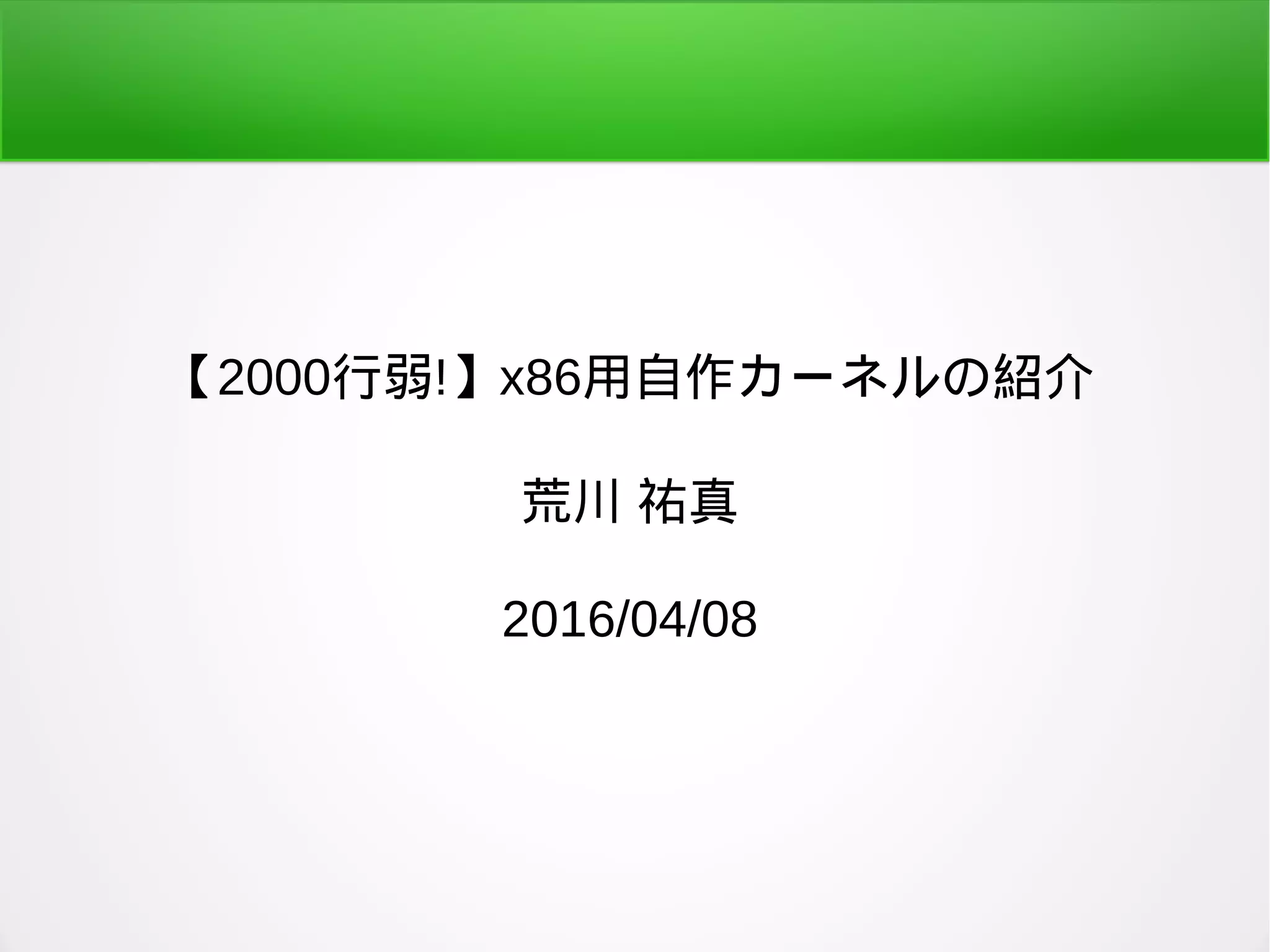 【2000行弱!】x86用自作カーネルの紹介
荒川 祐真
2016/04/08
 