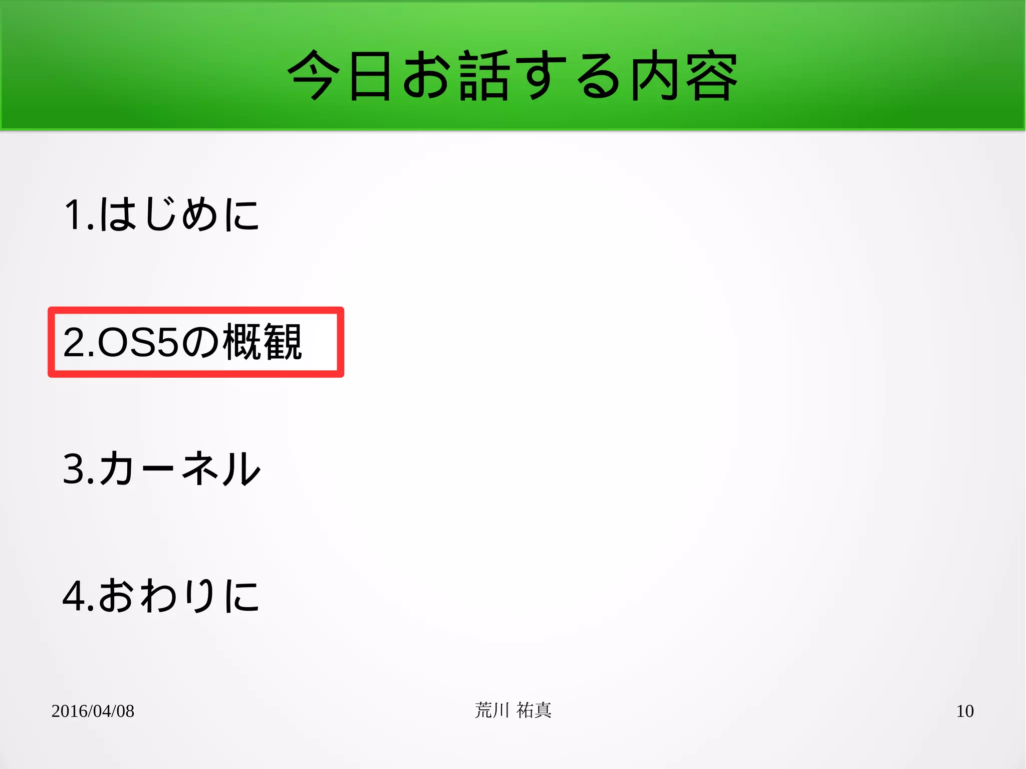 2016/04/08 荒川 祐真 10
今日お話する内容
1.はじめに
2.OS5の概観
3.カーネル
4.おわりに
 