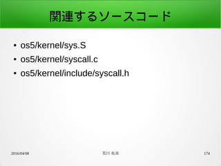 2016/04/08 荒川 祐真 174
関連するソースコード
● os5/kernel/sys.S
● os5/kernel/syscall.c
● os5/kernel/include/syscall.h
 