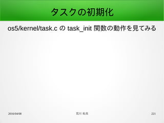 2016/04/08 荒川 祐真 221
タスクの初期化
os5/kernel/task.c の task_init 関数の動作を見てみる
 