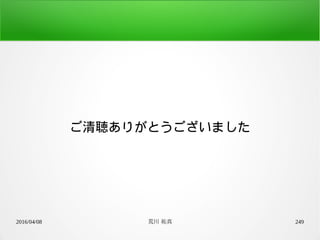 2016/04/08 荒川 祐真 249
ご清聴ありがとうございました
 
