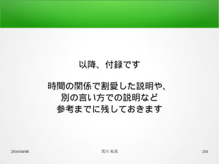 2016/04/08 荒川 祐真 250
以降、付録です
時間の関係で割愛した説明や、
別の言い方での説明など
参考までに残しておきます
 