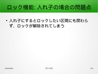 2016/04/08 荒川 祐真 274
ロック機能: 入れ子の場合の問題点
●
入れ子にするとロックしたい区間にも関わら
ず、ロックが解除されてしまう
 