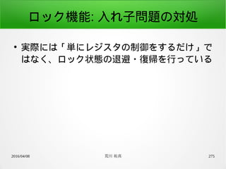 2016/04/08 荒川 祐真 275
ロック機能: 入れ子問題の対処
●
実際には「単にレジスタの制御をするだけ」で
はなく、ロック状態の退避・復帰を行っている
 