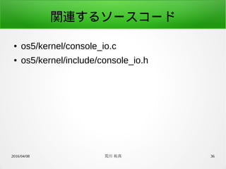 2016/04/08 荒川 祐真 36
関連するソースコード
● os5/kernel/console_io.c
● os5/kernel/include/console_io.h
 