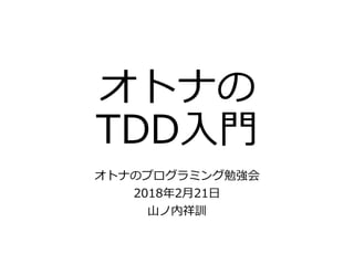 オトナの
TDD入門
オトナのプログラミング勉強会
2018年2月21日
山ノ内祥訓
 