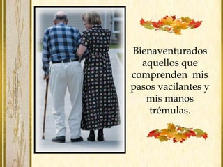 Bienaventurados
aquellos que
comprenden mis
pasos vacilantes y
mis manos
trémulas.
 